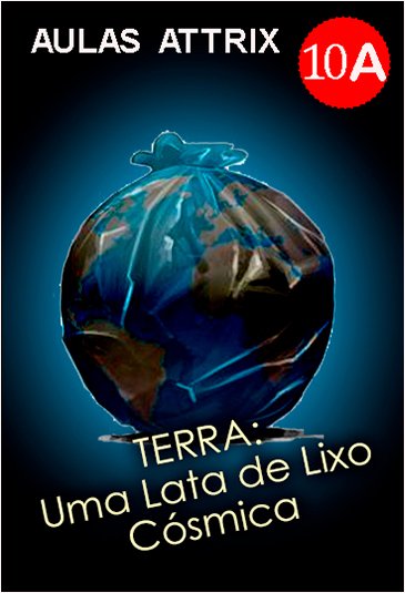 Aula 10A - TERRA: Uma Lata de Lixo Cósmica