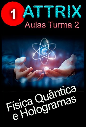 ATTRIX Turma 2 - Aula 1 - FISICA QUANTICA E HOLOGRAMAS